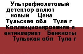 Ультрафиолетовый детектор валют DORS 100 новый. › Цена ­ 900 - Тульская обл., Тула г. Коллекционирование и антиквариат » Банкноты   . Тульская обл.,Тула г.